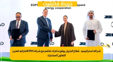 شراكة استراتيجية.. قطاع البترول يوقع مذكرات تفاهم مع شركة IRH الإماراتية لتعزيز التعاون المشترك 1